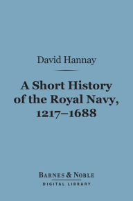 Title: A Short History of the Royal Navy, 1217-1688 (Barnes & Noble Digital Library), Author: David Hannay