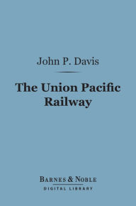Title: The Union Pacific Railway (Barnes & Noble Digital Library), Author: John P. Davis