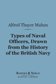 Title: Types of Naval Officers, Drawn from the History of the British Navy (Barnes & Noble Digital Library), Author: Alfred Thayer Mahan