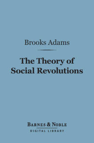 Title: The Theory of Social Revolutions (Barnes & Noble Digital Library), Author: Brooks Adams