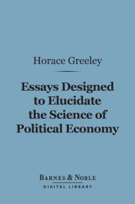 Title: Essays Designed to Elucidate the Science of Political Economy (Barnes & Noble Digital Library), Author: Horace Greeley