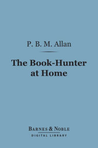 Title: The Book-Hunter at Home (Barnes & Noble Digital Library), Author: P. B. M. Allan