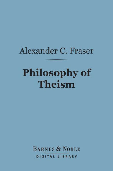 Philosophy of Theism (Barnes & Noble Digital Library): The Gifford Lectures Delivered Before the University of Edinburgh in 1894-95