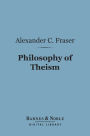 Philosophy of Theism (Barnes & Noble Digital Library): The Gifford Lectures Delivered Before the University of Edinburgh in 1894-95