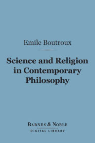 Title: Science and Religion in Contemporary Philosophy (Barnes & Noble Digital Library), Author: Emile Boutroux