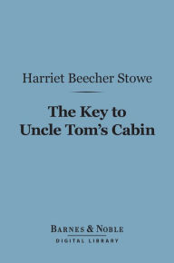 Title: The Key to Uncle Tom's Cabin (Barnes & Noble Digital Library), Author: Harriet Beecher Stowe