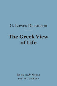 Title: The Greek View of Life (Barnes & Noble Digital Library), Author: G. Lowes Dickinson