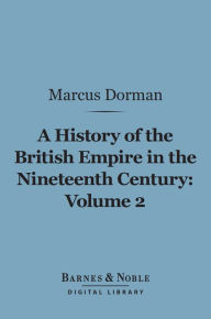Title: A History of the British Empire in the Nineteenth Century, Volume 2 (Barnes & Noble Digital Library): The Campaigns of Wellington and the Policy of Castlereagh (1806-1825), Author: Marcus Dorman