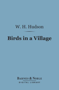 Title: Birds in a Village (Barnes & Noble Digital Library), Author: W. H. Hudson