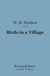 Title: Birds in a Village (Barnes & Noble Digital Library), Author: W. H. Hudson