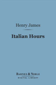 Title: Italian Hours (Barnes & Noble Digital Library), Author: Henry James