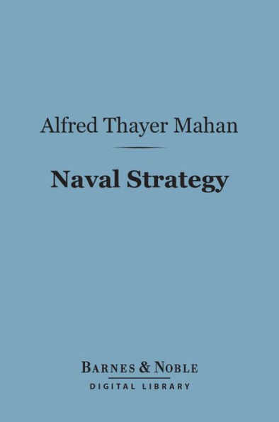 Naval Strategy (Barnes & Noble Digital Library): Compared and Contrasted with the Principles and Practice of Military Operations on Land