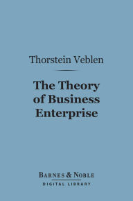Title: The Theory of Business Enterprise (Barnes & Noble Digital Library), Author: Thorstein Veblen