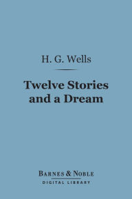 Title: Twelve Stories and a Dream (Barnes & Noble Digital Library), Author: H. G. Wells