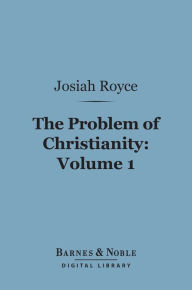 Title: The Problem of Christianity, Volume 1 (Barnes & Noble Digital Library): The Christian Doctrine of Life, Author: Josiah Royce