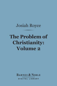 Title: The Problem of Christianity, Volume 2 (Barnes & Noble Digital Library): The Real World and the Christian Ideas, Author: Josiah Royce