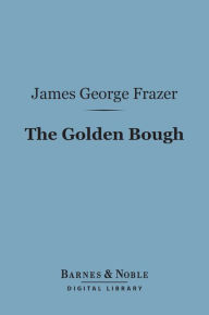 Title: The Golden Bough (Barnes & Noble Digital Library): A Study in Magic and Religion, Author: James George Frazer