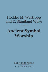 Title: Ancient Symbol Worship (Barnes & Noble Digital Library): Influence of the Phallic Idea in the Religions of Antiquity, Author: Hodder M. Westropp