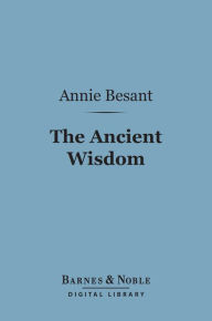 Title: The Ancient Wisdom (Barnes & Noble Digital Library): An Outline of Theosophical Teachings, Author: Annie Besant