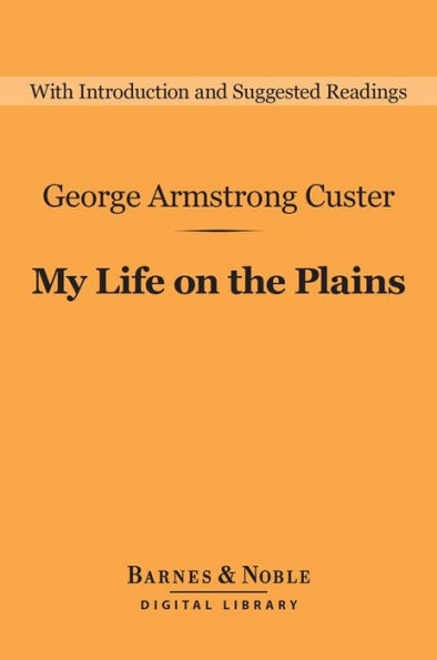 My Life on the Plains (Barnes & Noble Digital Library): Personal Experiences with Indians