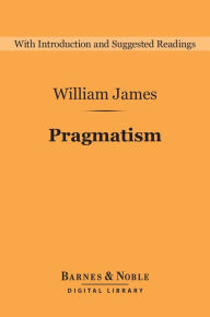 Title: Pragmatism (Barnes & Noble Digital Library): A New Name for Some Old Ways of Thinking, Author: William James