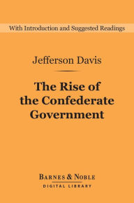 Title: The Rise of the Confederate Government (Barnes & Noble Digital Library), Author: Jefferson Davis