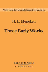 Title: Three Early Works (Barnes & Noble Digital Library): A Book of Prefaces, Damn! A Book of Calumny, and The American Credo, Author: H. L. Mencken