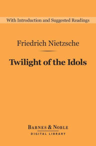 Title: Twilight of the Idols (Barnes & Noble Digital Library), Author: Friedrich Nietzsche