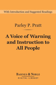 Title: A Voice of Warning and Instruction to All People (Barnes & Noble Digital Library): Or, An Introduction to the Faith and Doctrine of the Church of Latter-, Author: Parley P. Pratt