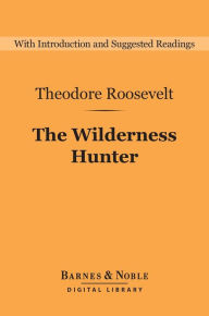 Title: The Wilderness Hunter (Barnes & Noble Digital Library), Author: Theodore Roosevelt