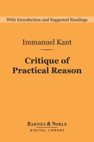 Title: Critique of Practical Reason: And Other Works on the Theory of Ethics (Barnes & Noble Digital Library): And Other Works on the Theory of Ethics, Author: Immanuel Kant