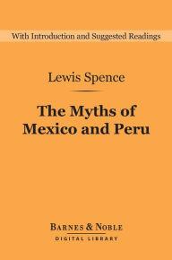 Title: The Myths of Mexico and Peru (Barnes & Noble Digital Library), Author: Lewis Spence
