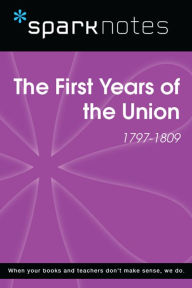 Title: The First Years of the Union (1797-1809) (SparkNotes History Note), Author: SparkNotes