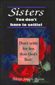 Title: Sisters You Don't Have to Settle!, Author: Alexis Smith-Byron