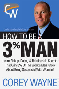 Title: How To Be A 3% Man, Winning The Heart Of The Woman Of Your Dreams, Author: Corey Wayne