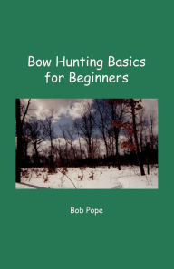 Title: Bow Hunting Basics for Beginners, Author: Bob Pope