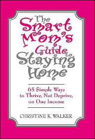 Title: The Smart Mom's Guide to Staying Home: 65 Simple Ways to Thrive, Not Deprive, on One Income, Author: Christine Walker