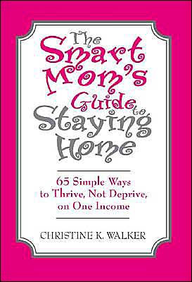 The Smart Mom's Guide to Staying Home: 65 Simple Ways to Thrive, Not Deprive, on One Income