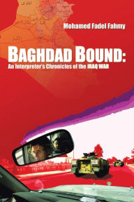 Title: Baghdad Bound: An Interpreter's Chronicles of the Iraq War, Author: Mohamed Fadel Fahmy