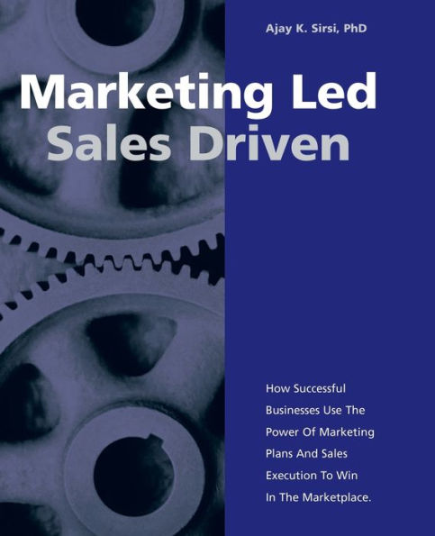 Marketing Led: Sales Driven: How Successful Businesses Use the Power of Marketing Plans and Sales Execution to Win in the Marketplace