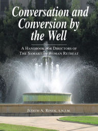 Title: Conversation and Conversion by the Well: A Handbook For Directors Of The Samaritan Woman Retreat, Author: Judith A Rinek S N J M