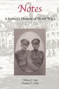 Title: Notes: A Soldier's Memoir of World War 1, Author: Clifton J Cate