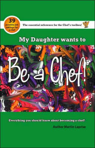 Title: My Daughter Wants to Be a Chef!: Everything You Should Know about Becoming a Chef!, Author: Martin Laprise