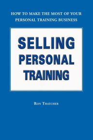Title: Selling Personal Training: How to Make the Most of Your Personal Training Business, Author: Ron Thatcher