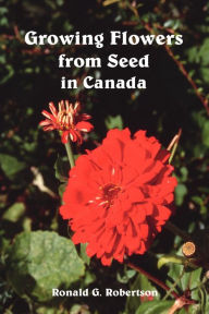 Title: Growing Flowers from Seed in Canada, Author: Ronald G Robertson