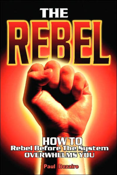 The Rebel: How to Rebel Before the System Overwhelms You
