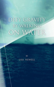 Title: Defy Gravity by Walking on Water, Author: Lisa Newell