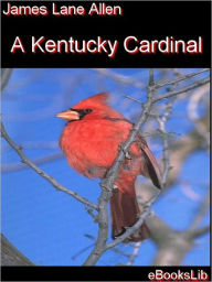 Title: A Kentucky Cardinal: A Story, Author: James Lane Allen