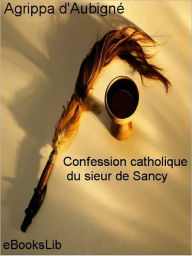 Title: Confession catholique du sieur de Sancy, Author: Agrippa d' Aubigné