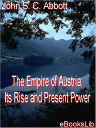 Title: Empire of Austria Its Rise and Present Power, Author: John S. C. Abbott